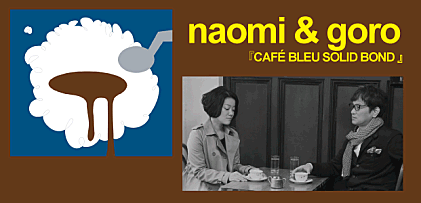 naomi &amp; goro 『CAFÉ BLEU SOLID BOND』