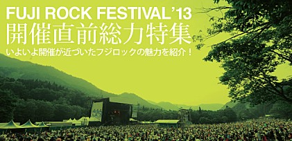 【FUJI ROCK FESTIVAL &#039;13】開催直前特集