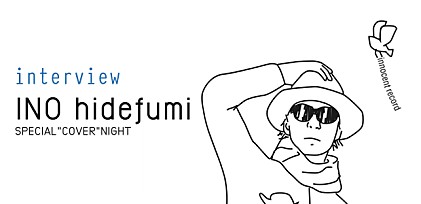 INO hidefumi SPECIAL“COVER”NIGHT インタビュー