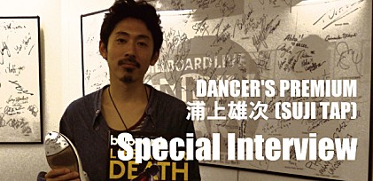 DANCER&#039;S PREMIUM &quot;浦上雄次(SUJI TAP)&quot;スペシャル・インタビュー