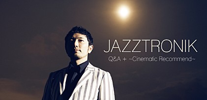 Jazztronik Q&amp;A + ～Cinematic Recommend～