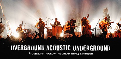 OVERGROUND ACOUSTIC UNDERGROUND 「TOUR 2014 ー FOLLOW THE DREAM FINAL」 Live Report