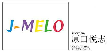 原田悦志（NHK『J-MELO』 チーフプロデューサー） インタビュー
