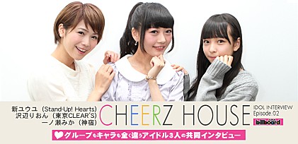 『CHEERZ HOUSE』新ユウユ（Stand-Up! Hearts）沢辺りおん（東京CLEAR&#039;S）一ノ瀬みか（神宿）共同インタビュー