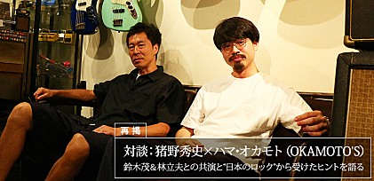 【再掲】対談：猪野秀史×ハマ･オカモト（OKAMOTO&#039;S） ～ 鈴木茂＆林立夫との共演と“日本のロック”から受けたヒントを語る
