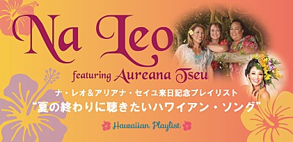 ナ・レオ featuring アリアナ・セイユ来日記念プレイリスト～夏の終わりに聴きたいハワイアン・ソング