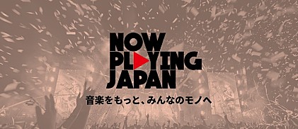 NOW PLAYING JAPAN～音楽をもっと、みんなのモノへ