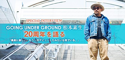 GOING UNDER GROUND　松本素生インタビュー ～CDデビュー20周年を語る。