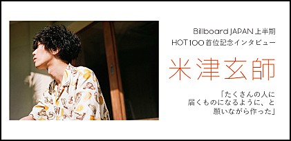 Billboard JAPAN 上半期 HOT100 首位記念インタビュー 米津玄師「たくさんの人に届くものになるように、と願いながら作った」