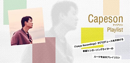 Capeson（ケイプソン） Playlist ～〈Tokyo Recordings〉がプロデュースを手掛ける新星シンガーソングライターのルーツ～