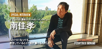 南佳孝 デビュー45周年スペシャル・インタビュー「いくつになっても、恋をしているとイイ曲が書けるんだ。」