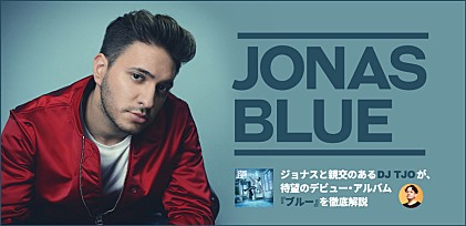 ジョナス・ブルー 『ブルー』特集～親交のあるDJ TJOが待望のデビュー・アルバムを徹底解説