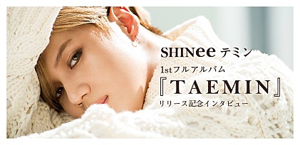 SHINee テミン 1stフルアルバム『TAEMIN」リリース記念インタビュー ＆サイン入りポスターを抽選で2名様にプレゼント！