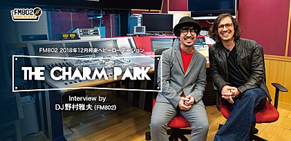2018年12月度FM802ヘビーローテーション・アーティスト THE CHARM PARKにDJ・野村雅夫がインタビュー！