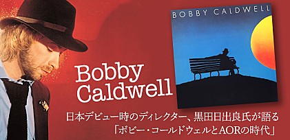 特集：ボビー・コールドウェル ～日本デビュー時のディレクター、黒田日出良氏が語る「ボビー・コールドウェルとAORの時代」