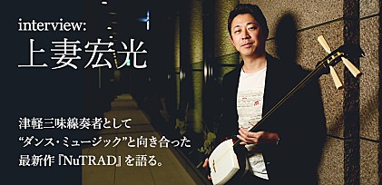 上妻宏光『NuTRAD』インタビュー ～津軽三味線奏者として“ダンス・ミュージック”と向き合った最新作を語る。