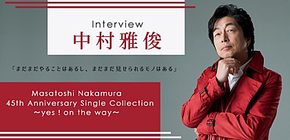 中村雅俊『Masatoshi Nakamura 45th Anniversary Single Collection～yes！on the way～』インタビュー