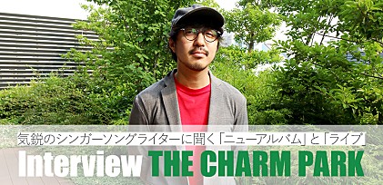 THE CHARM PARK インタビュー：気鋭のシンガーソングライターが語る「ニューアルバム」とライブ