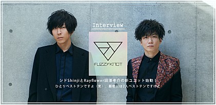 fuzzy knot（シド・Shinji×Rayflower・田澤孝介）結成記念インタビュー
