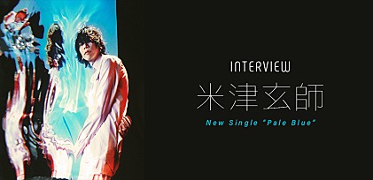 ＜インタビュー＞米津玄師が考える音楽の性質とラブソングの関係性、新曲「Pale Blue」を語る