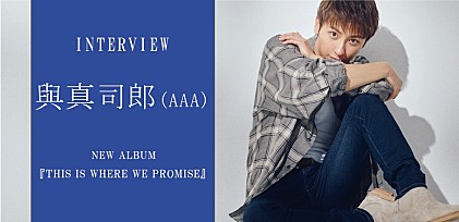 ＜インタビュー＞與真司郎(AAA)、アーティスト活動休止前にリリースするアルバム『THIS IS WHERE WE PROMISE』にかけた思いとは