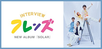 ＜インタビュー＞4人体制となったフレンズ、新アルバム『SOLAR』における今までになかった制作プロセスとは