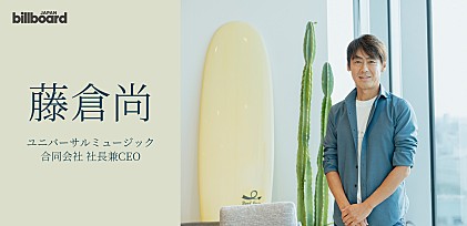 ＜インタビュー＞Billboard International Power Players vol.11 藤倉尚 ユニバーサルミュージック合同会社 社長兼CEO
